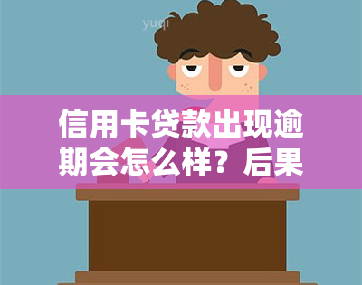 信用卡贷款出现逾期会怎么样？后果、处理方式及影响解析