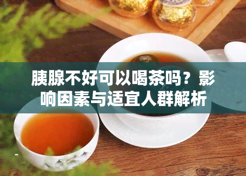 胰腺不好可以喝茶吗？影响因素与适宜人群解析