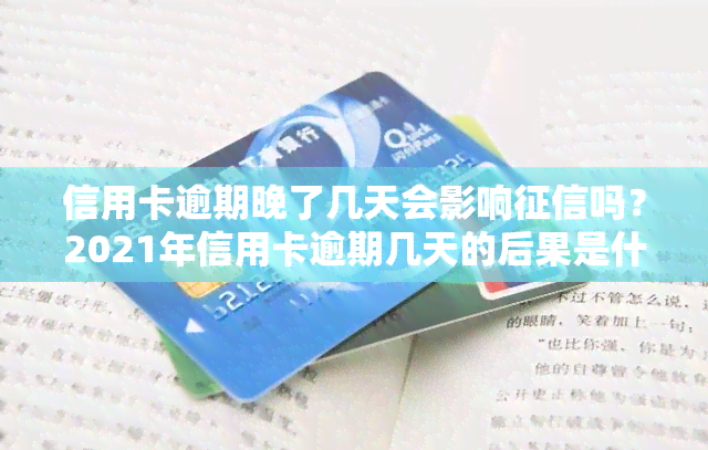 信用卡逾期晚了几天会影响吗？2021年信用卡逾期几天的后果是什么？