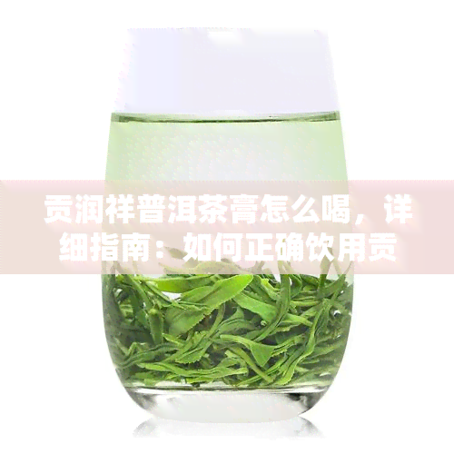 贡润祥普洱茶膏怎么喝，详细指南：如何正确饮用贡润祥普洱茶膏？