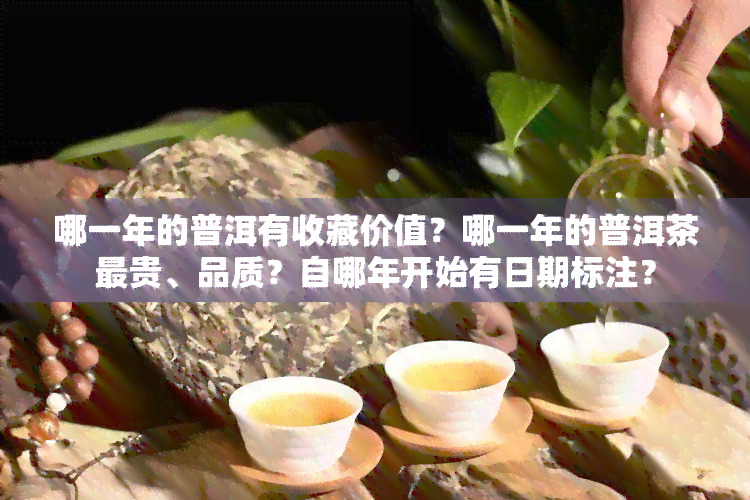 哪一年的普洱有收藏价值？哪一年的普洱茶最贵、品质？自哪年开始有日期标注？