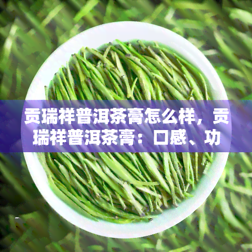 贡瑞祥普洱茶膏怎么样，贡瑞祥普洱茶膏：口感、功效及用户评价全解析