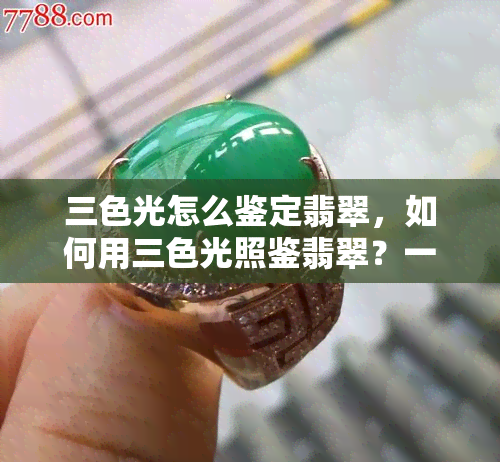 三色光怎么鉴定翡翠，如何用三色光照鉴翡翠？一份详细指南