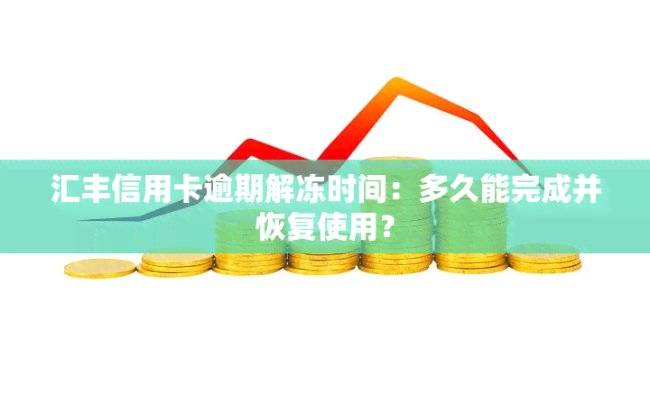 汇丰信用卡逾期解冻时间：多久能完成并恢复使用？