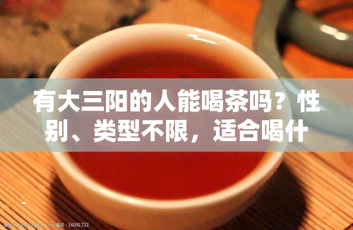 有大三阳的人能喝茶吗？性别、类型不限，适合喝什么茶？