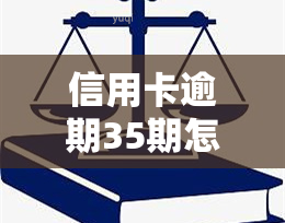 信用卡逾期35期怎么办？影响严重，需及时处理！