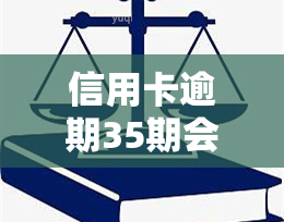 信用卡逾期35期会怎样？影响、处罚及后果全解析