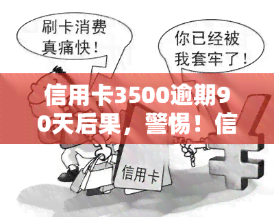 信用卡3500逾期90天后果，警惕！信用卡逾期90天的严重后果，你不能忽视！