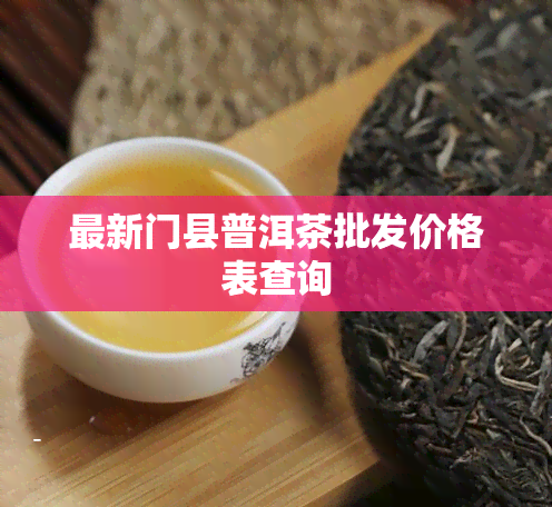 最新门县普洱茶批发价格表查询