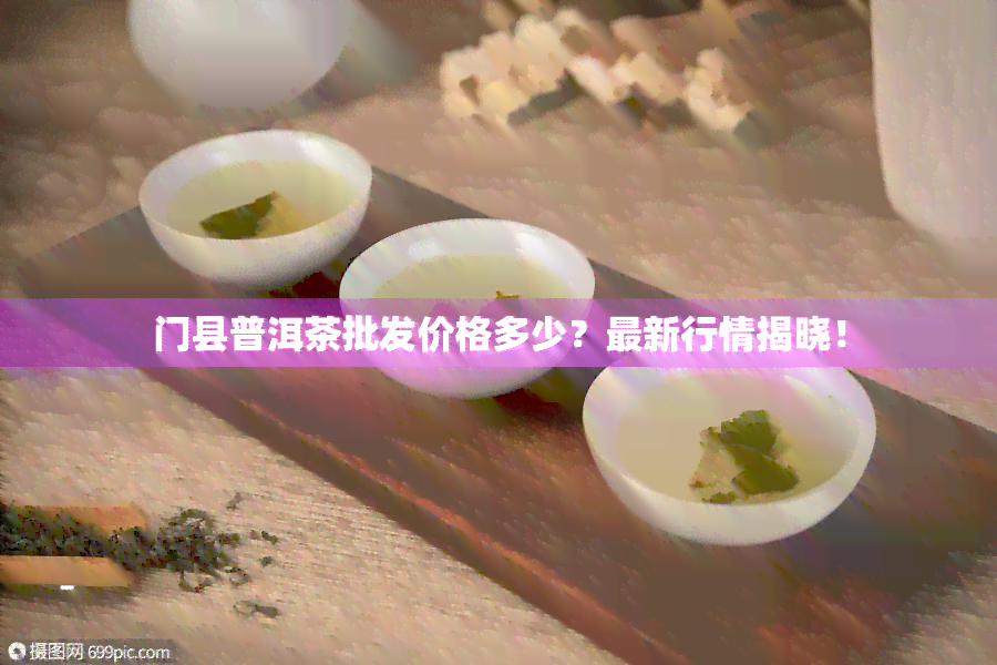 门县普洱茶批发价格多少？最新行情揭晓！