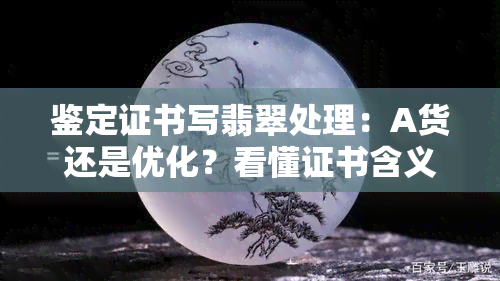 鉴定证书写翡翠处理：A货还是优化？看懂证书含义