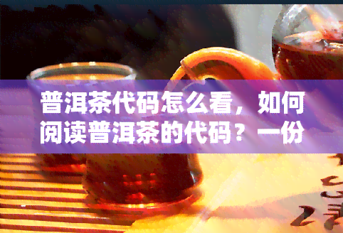 普洱茶代码怎么看，如何阅读普洱茶的代码？一份全面指南