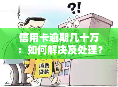 信用卡逾期几十万：如何解决及处理？无力偿还时的应对策略