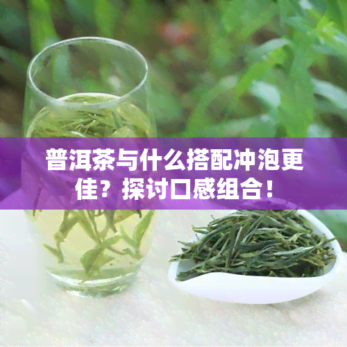 普洱茶与什么搭配冲泡更佳？探讨口感组合！