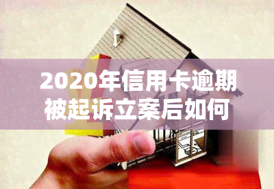 2020年信用卡逾期被起诉立案后如何解决？最新规定及应对策略