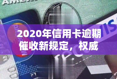 2020年信用卡逾期新规定，权威解读：2020年信用卡逾期新规定全览