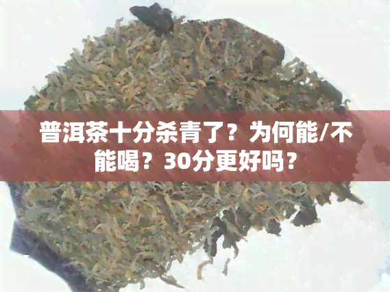 普洱茶十分杀青了？为何能/不能喝？30分更好吗？