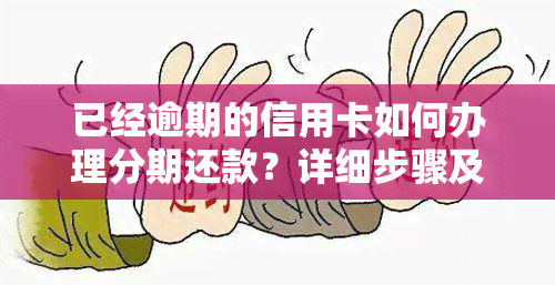 已经逾期的信用卡如何办理分期还款？详细步骤及注意事！