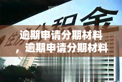 逾期申请分期材料，逾期申请分期材料：重要提示和处理方式