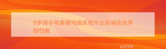 9岁孩子母离婚对成长有什么影响及抚养权归属