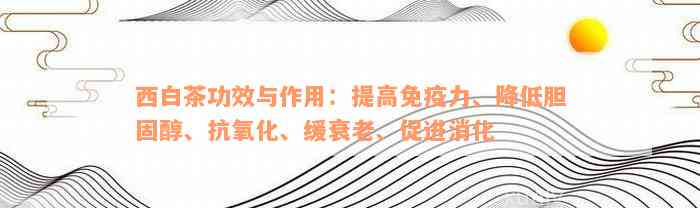 西白茶功效与作用：提高免疫力、降低胆固醇、抗氧化、缓衰老、促进消化