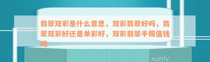 翡翠双彩是什么意思，双彩翡翠好吗，翡翠双彩好还是单彩好，双彩翡翠手镯值钱吗