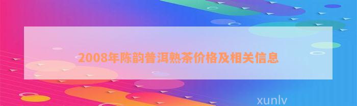 2008年陈韵普洱熟茶价格及相关信息