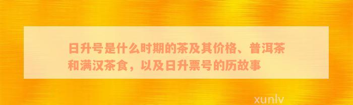 日升号是什么时期的茶及其价格、普洱茶和满汉茶食，以及日升票号的历故事