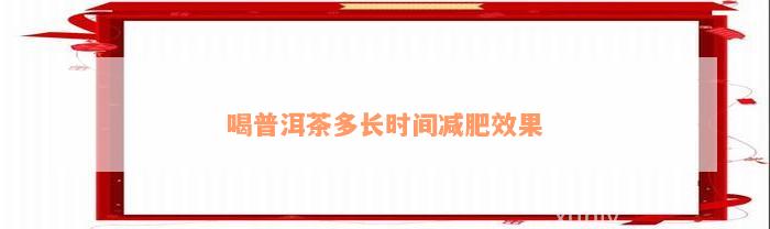 喝普洱茶多长时间减肥效果