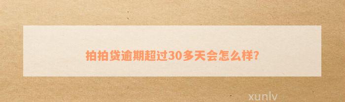 拍拍贷逾期超过30多天会怎么样？