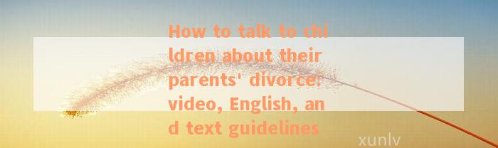 How to talk to children about their parents' divorce: video, English, and text guidelines