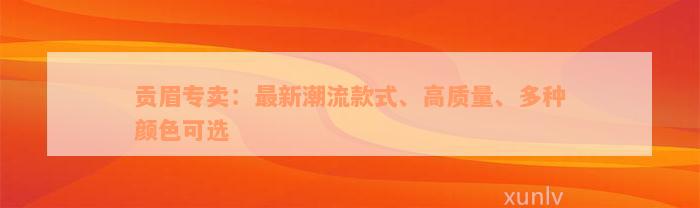 贡眉专卖：最新潮流款式、高质量、多种颜色可选