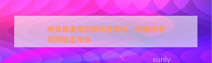 州贡眉渠道招商加盟电话 - 优质渠道招商加盟电话