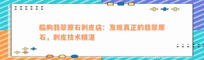 临朐翡翠原石剥皮店：发现真正的翡翠原石，剥皮技术精湛