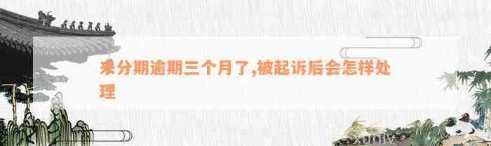 来分期逾期三个月了,被起诉后会怎样处理