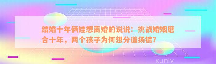 结婚十年俩娃想离婚的说说：挑战婚姻磨合十年，两个孩子为何想分道扬镳？