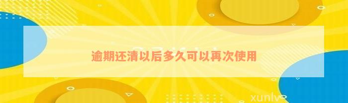 逾期还清以后多久可以再次使用