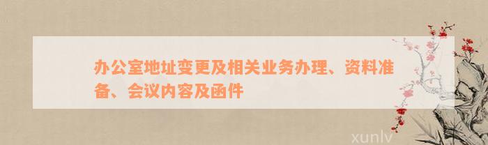 办公室地址变更及相关业务办理、资料准备、会议内容及函件