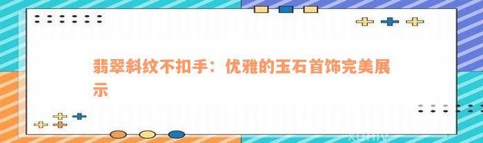 翡翠斜纹不扣手：优雅的玉石首饰完美展示