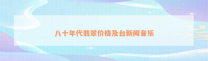 八十年代翡翠价格及台新闻音乐