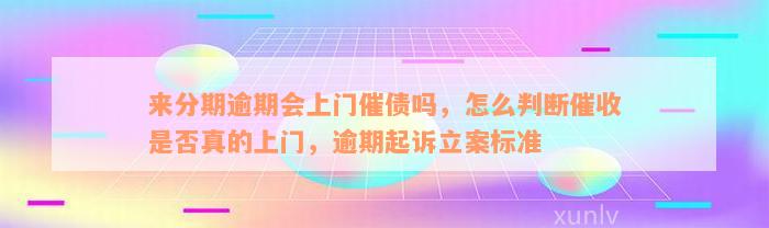 来分期逾期会上门催债吗，怎么判断催收是否真的上门，逾期起诉立案标准