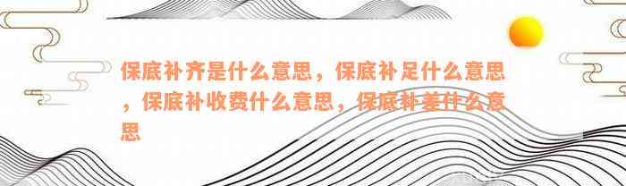 保底补齐是什么意思，保底补足什么意思，保底补收费什么意思，保底补差什么意思