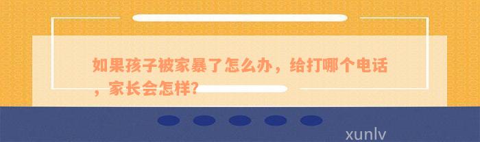 如果孩子被家暴了怎么办，给打哪个电话，家长会怎样？