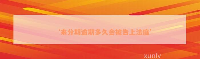 ‘来分期逾期多久会被告上法庭’