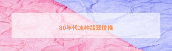 80年代冰种翡翠价格