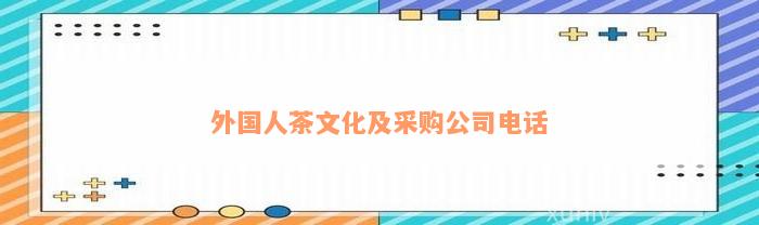 外国人茶文化及采购公司电话