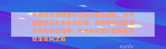 补充协议日期是写之前还是当日的，如何正确填写补充协议日期，是否可以提前填写补充协议日期，补充协议签订日期是否在主合同之后