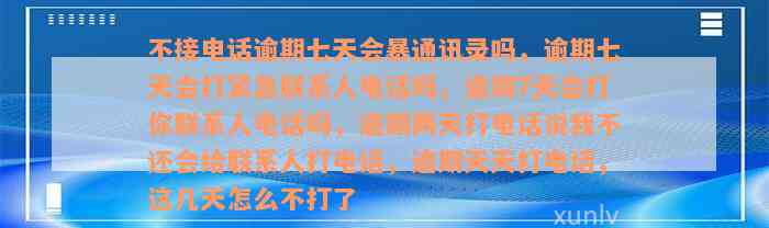 不接电话逾期七天会暴通讯录吗，逾期七天会打紧急联系人电话吗，逾期7天会打你联系人电话吗，逾期两天打电话说我不还会给联系人打电话，逾期天天打电话，这几天怎么不打了