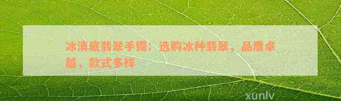 冰清底翡翠手镯：选购冰种翡翠，品质卓越，款式多样