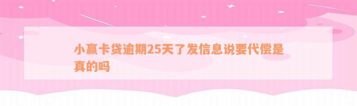 小赢卡贷逾期25天了发信息说要代偿是真的吗